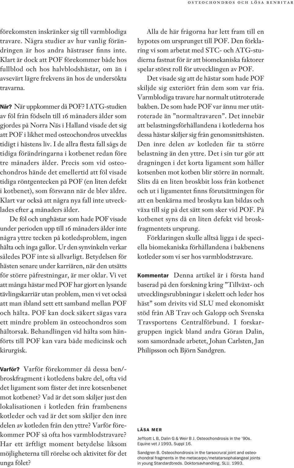 I ATG-studien av föl från födseln till 16 månaders ålder som gjordes på Norra Näs i Halland visade det sig att POF i likhet med osteochondros utvecklas tidigt i hästens liv.