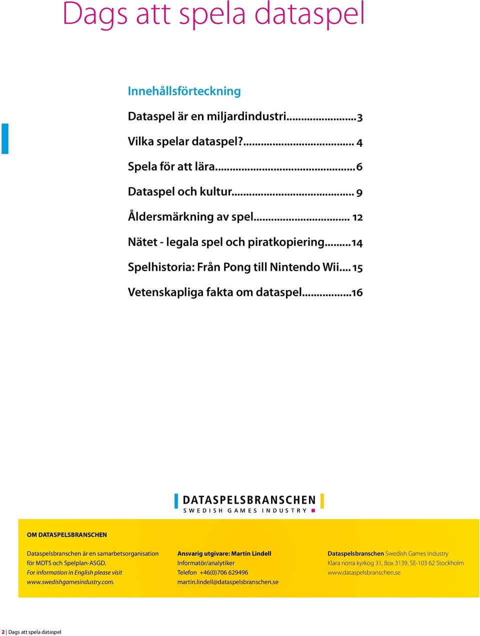 .. 16 OM DATASPELSBRANSCHEN Dataspelsbranschen är en samarbetsorganisation för MDTS och Spelplan-ASGD. For information in English please visit www.swedishgamesindustry.com.