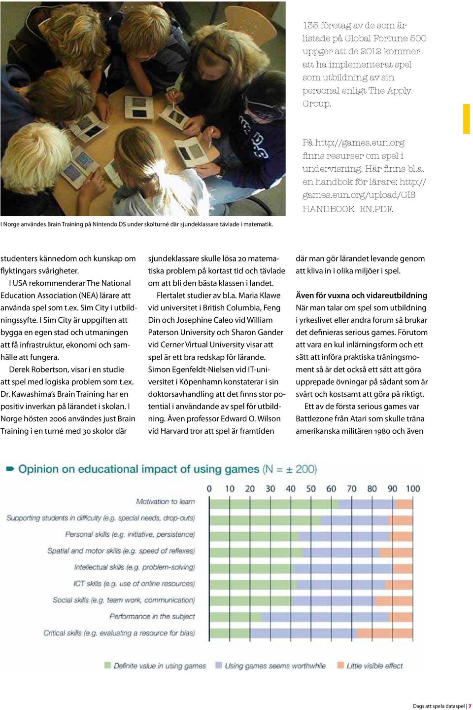 I Norge användes Brain Training på Nintendo DS under skolturné där sjundeklassare tävlade i matematik. studenters kännedom och kunskap om flyktingars svårigheter.