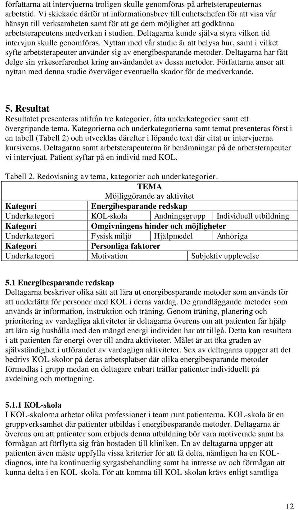 Deltagarna kunde själva styra vilken tid intervjun skulle genomföras. Nyttan med vår studie är att belysa hur, samt i vilket syfte arbetsterapeuter använder sig av energibesparande metoder.