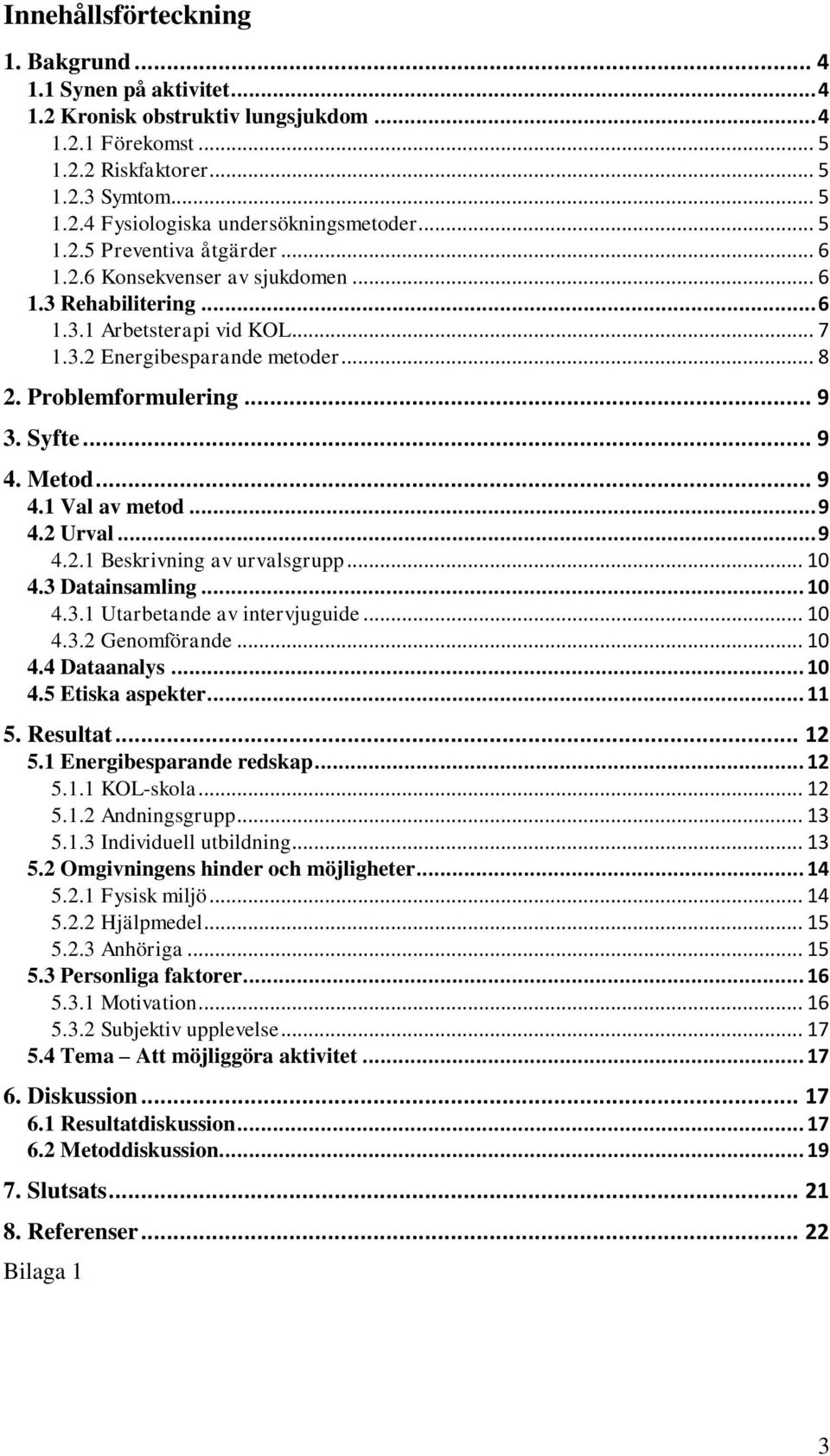 Syfte... 9 4. Metod... 9 4.1 Val av metod... 9 4.2 Urval... 9 4.2.1 Beskrivning av urvalsgrupp... 10 4.3 Datainsamling... 10 4.3.1 Utarbetande av intervjuguide... 10 4.3.2 Genomförande... 10 4.4 Dataanalys.