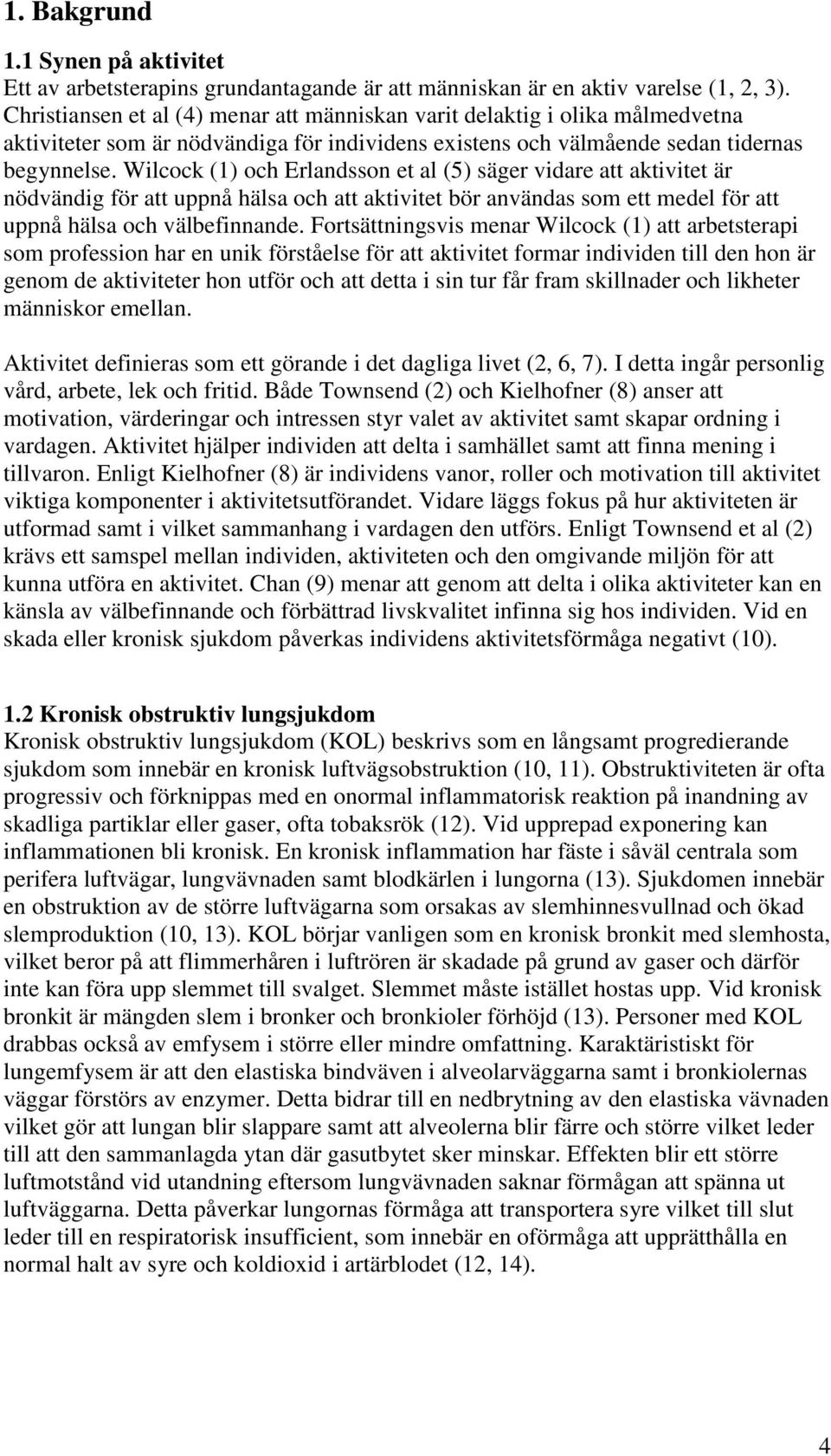 Wilcock (1) och Erlandsson et al (5) säger vidare att aktivitet är nödvändig för att uppnå hälsa och att aktivitet bör användas som ett medel för att uppnå hälsa och välbefinnande.