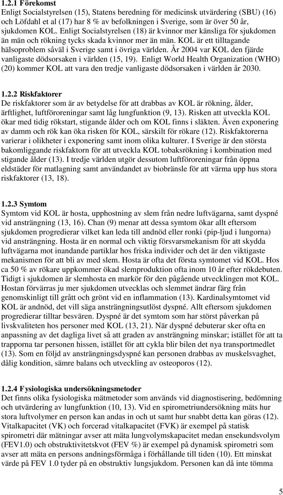 År 2004 var KOL den fjärde vanligaste dödsorsaken i världen (15, 19). Enligt World Health Organization (WHO) (20) kommer KOL att vara den tredje vanligaste dödsorsaken i världen år 2030. 1.2.2 Riskfaktorer De riskfaktorer som är av betydelse för att drabbas av KOL är rökning, ålder, ärftlighet, luftföroreningar samt låg lungfunktion (9, 13).