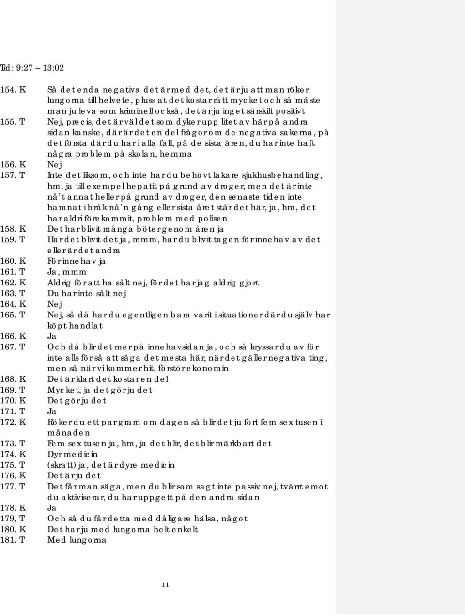 155. T Nej, precis, det är väl det som dyker upp litet av här på andra sidan kanske, där är det en del frågor om de negativa sakerna, på det första där du har i alla fall, på de sista åren, du har