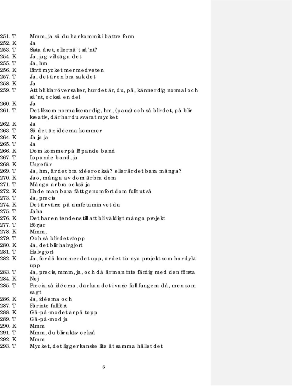 T Det liksom normaliserar dig, hm, (paus) och så blir det, på blir kreativ, där har du svarat mycket 262. K Ja 263. T Så det är, idéerna kommer 264. K Ja ja ja 265. T Ja 266.