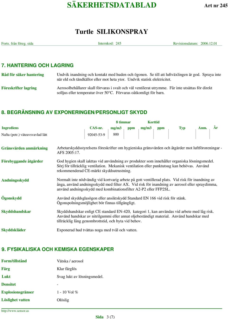 Får inte utsättas för direkt solljus eller temperatur över 50 C. Förvaras oåtkomligt för barn. 8. BEGRÄNSNING AV EXPONERINGEN/PERSONLIGT SKYDD 8 timmar Korttid Ingrediens CAS-nr.