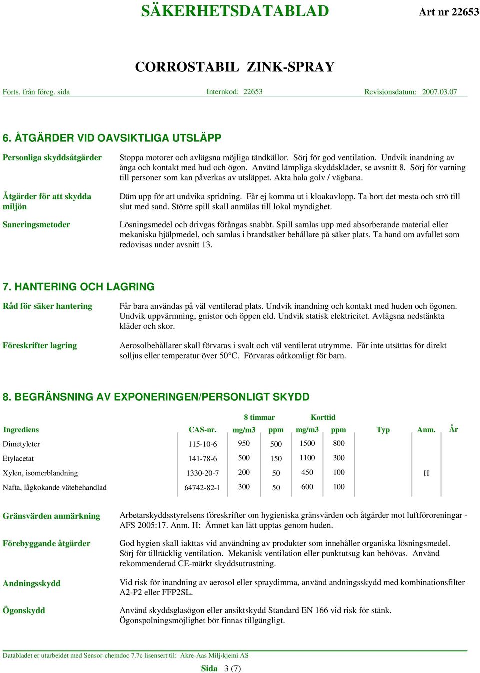 Däm upp för att undvika spridning. Får ej komma ut i kloakavlopp. Ta bort det mesta och strö till slut med sand. Större spill skall anmälas till lokal myndighet.