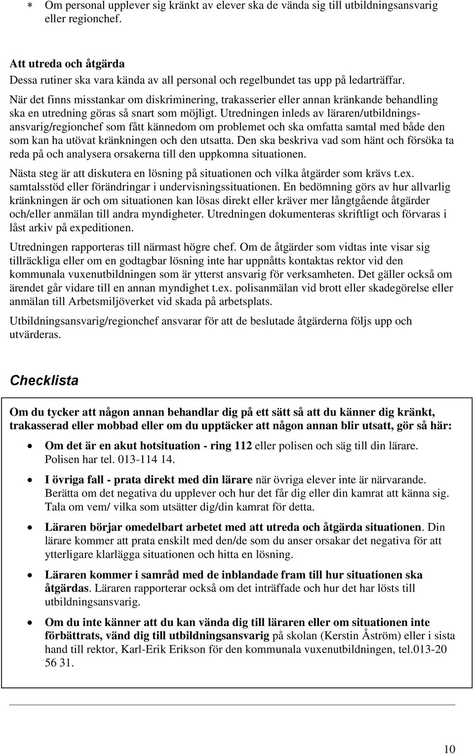 När det finns misstankar om diskriminering, trakasserier eller annan kränkande behandling ska en utredning göras så snart som möjligt.