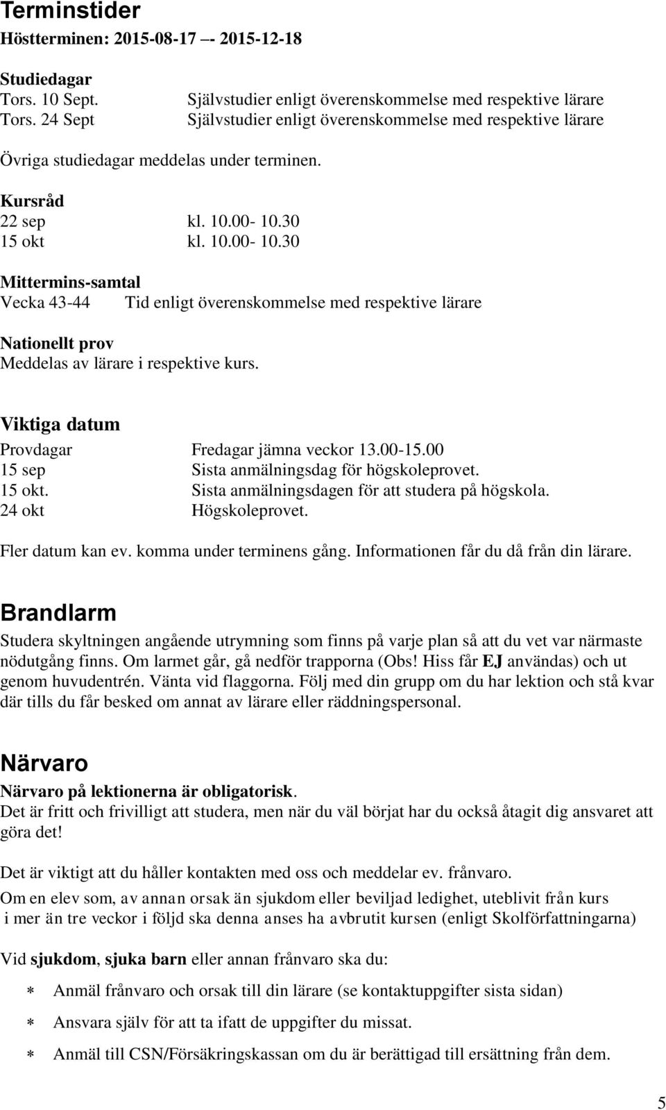 Kursråd 22 sep kl. 10.00-10.30 15 okt kl. 10.00-10.30 Mittermins-samtal Vecka 43-44 Tid enligt överenskommelse med respektive lärare Nationellt prov Meddelas av lärare i respektive kurs.