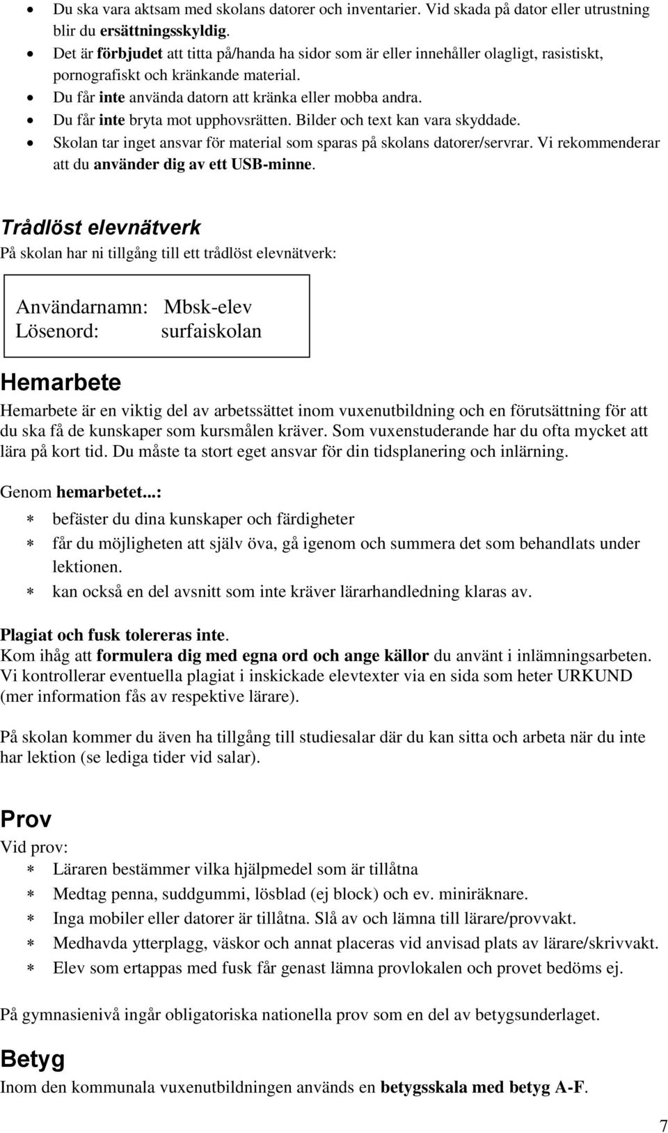 Du får inte bryta mot upphovsrätten. Bilder och text kan vara skyddade. Skolan tar inget ansvar för material som sparas på skolans datorer/servrar.