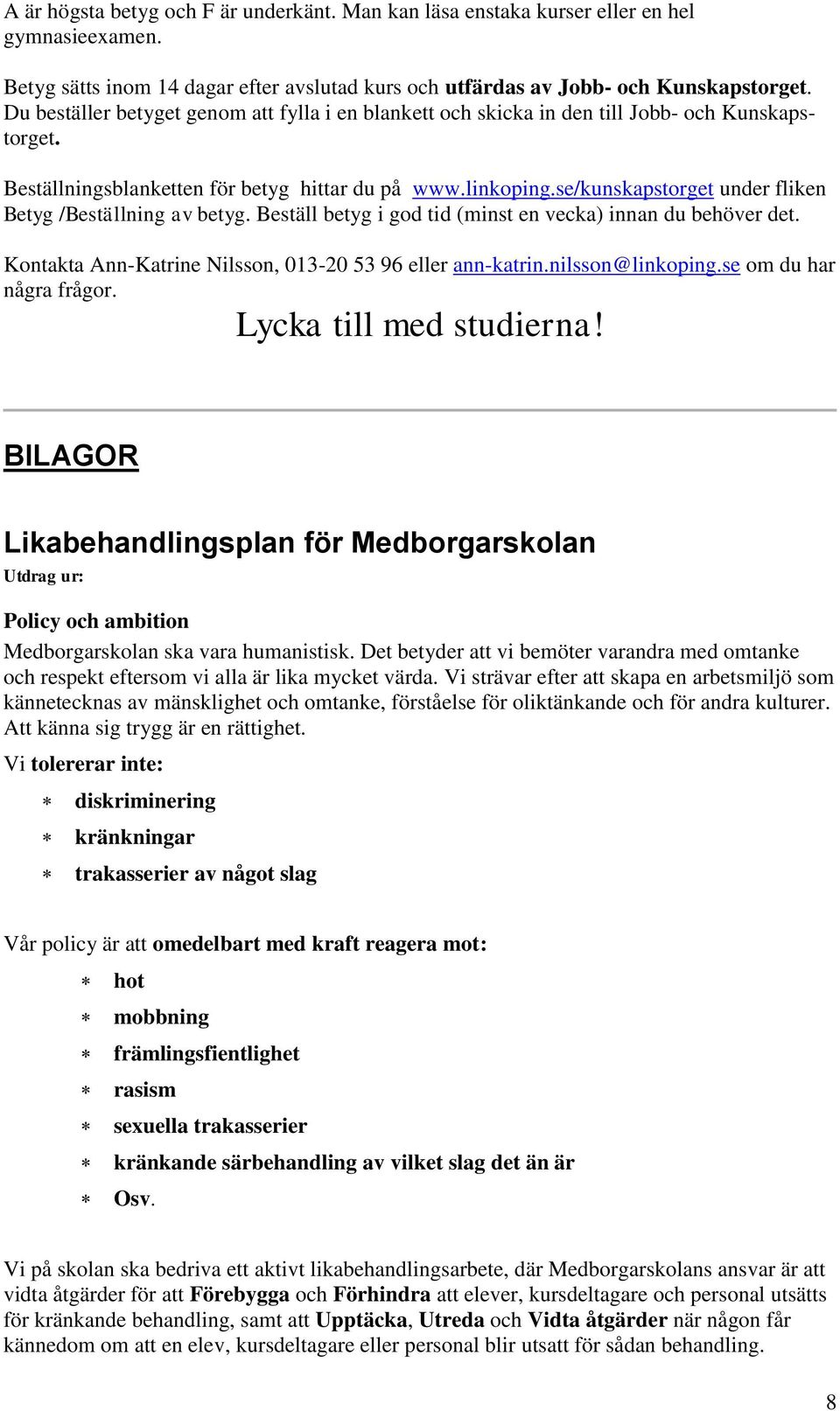 se/kunskapstorget under fliken Betyg /Beställning av betyg. Beställ betyg i god tid (minst en vecka) innan du behöver det. Kontakta Ann-Katrine Nilsson, 013-20 53 96 eller ann-katrin.