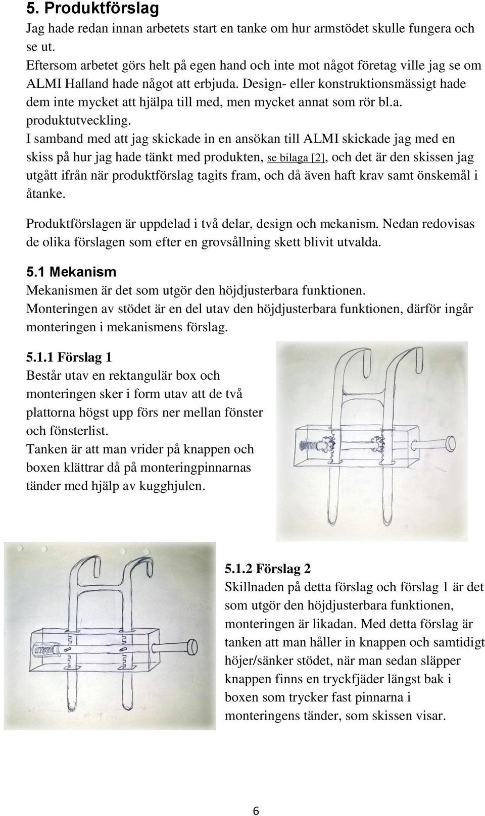 Design- eller konstruktionsmässigt hade dem inte mycket att hjälpa till med, men mycket annat som rör bl.a. produktutveckling.