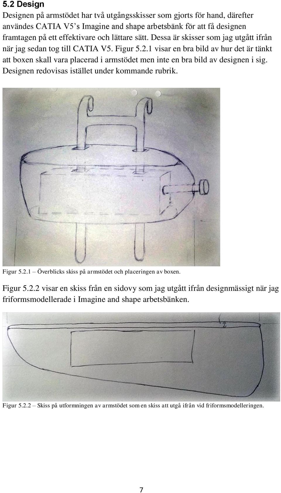 1 visar en bra bild av hur det är tänkt att boxen skall vara placerad i armstödet men inte en bra bild av designen i sig. Designen redovisas istället under kommande rubrik. Figur 5.2.