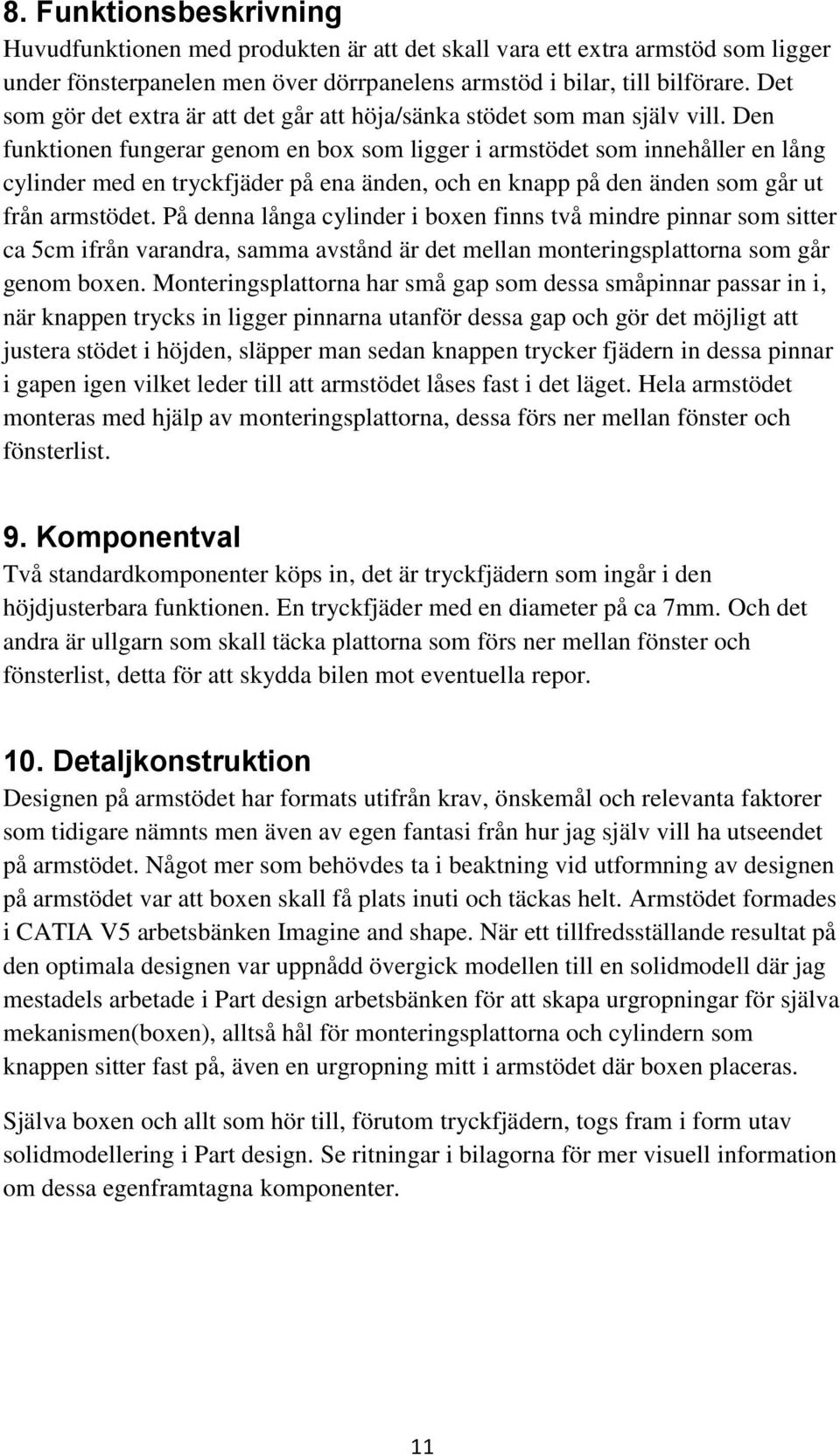 Den funktionen fungerar genom en box som ligger i armstödet som innehåller en lång cylinder med en tryckfjäder på ena änden, och en knapp på den änden som går ut från armstödet.