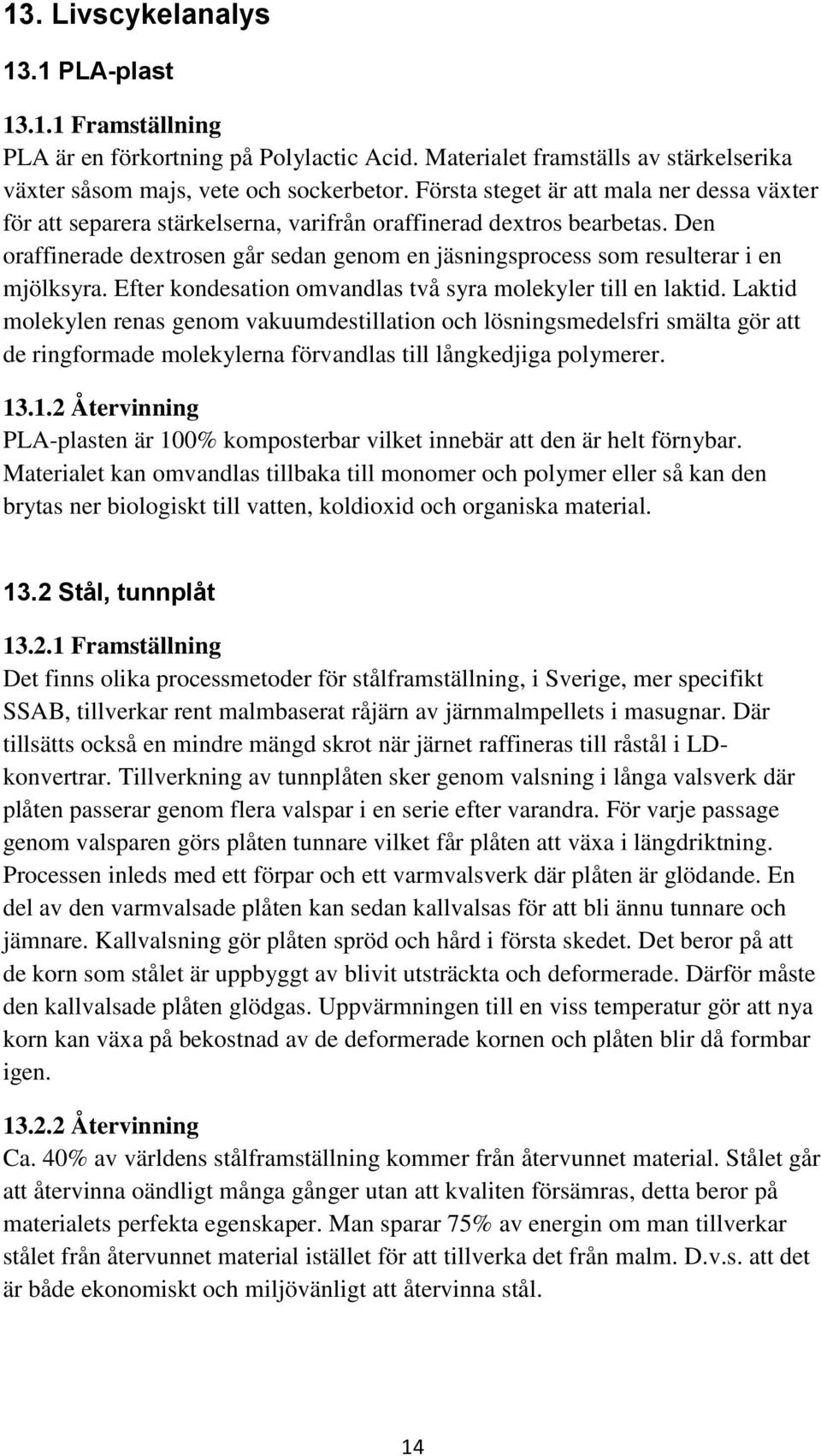 Den oraffinerade dextrosen går sedan genom en jäsningsprocess som resulterar i en mjölksyra. Efter kondesation omvandlas två syra molekyler till en laktid.