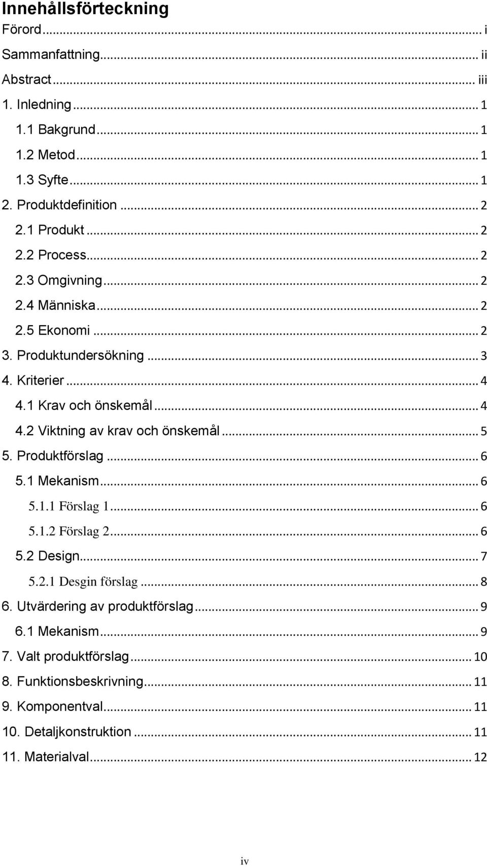 .. 5 5. Produktförslag... 6 5.1 Mekanism... 6 5.1.1 Förslag 1... 6 5.1.2 Förslag 2... 6 5.2 Design... 7 5.2.1 Desgin förslag... 8 6. Utvärdering av produktförslag... 9 6.