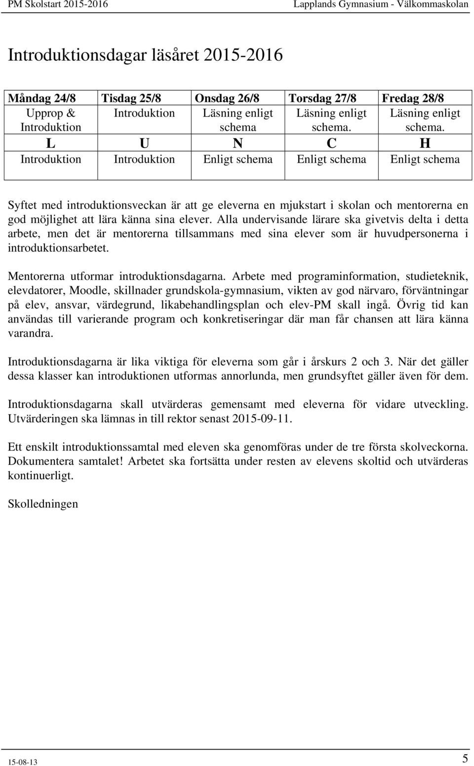 L U N C H Introduktion Introduktion Enligt schema Enligt schema Enligt schema Syftet med introduktionsveckan är att ge eleverna en mjukstart i skolan och mentorerna en god möjlighet att lära känna