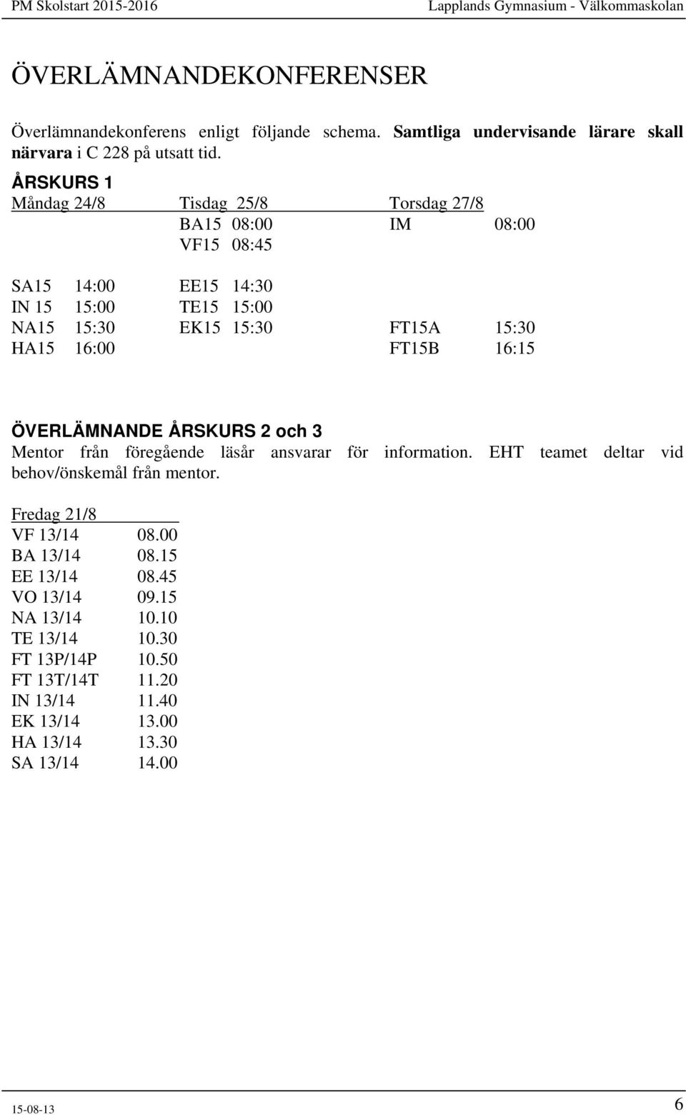 16:00 FT15B 16:15 ÖVERLÄMNANDE ÅRSKURS 2 och 3 Mentor från föregående läsår ansvarar för information. EHT teamet deltar vid behov/önskemål från mentor.