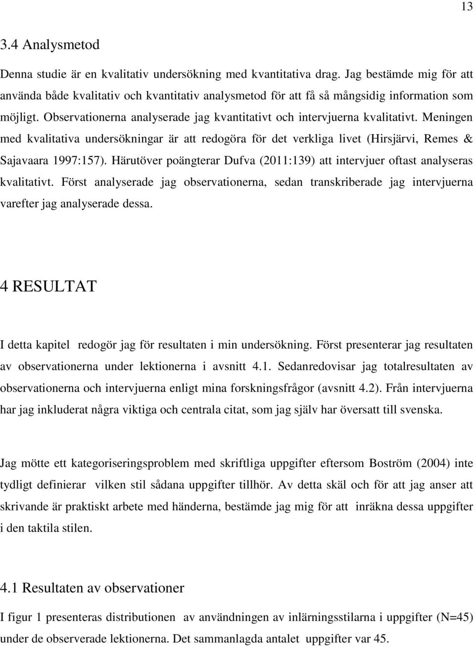 Meningen med kvalitativa undersökningar är att redogöra för det verkliga livet (Hirsjärvi, Remes & Sajavaara 1997:157).