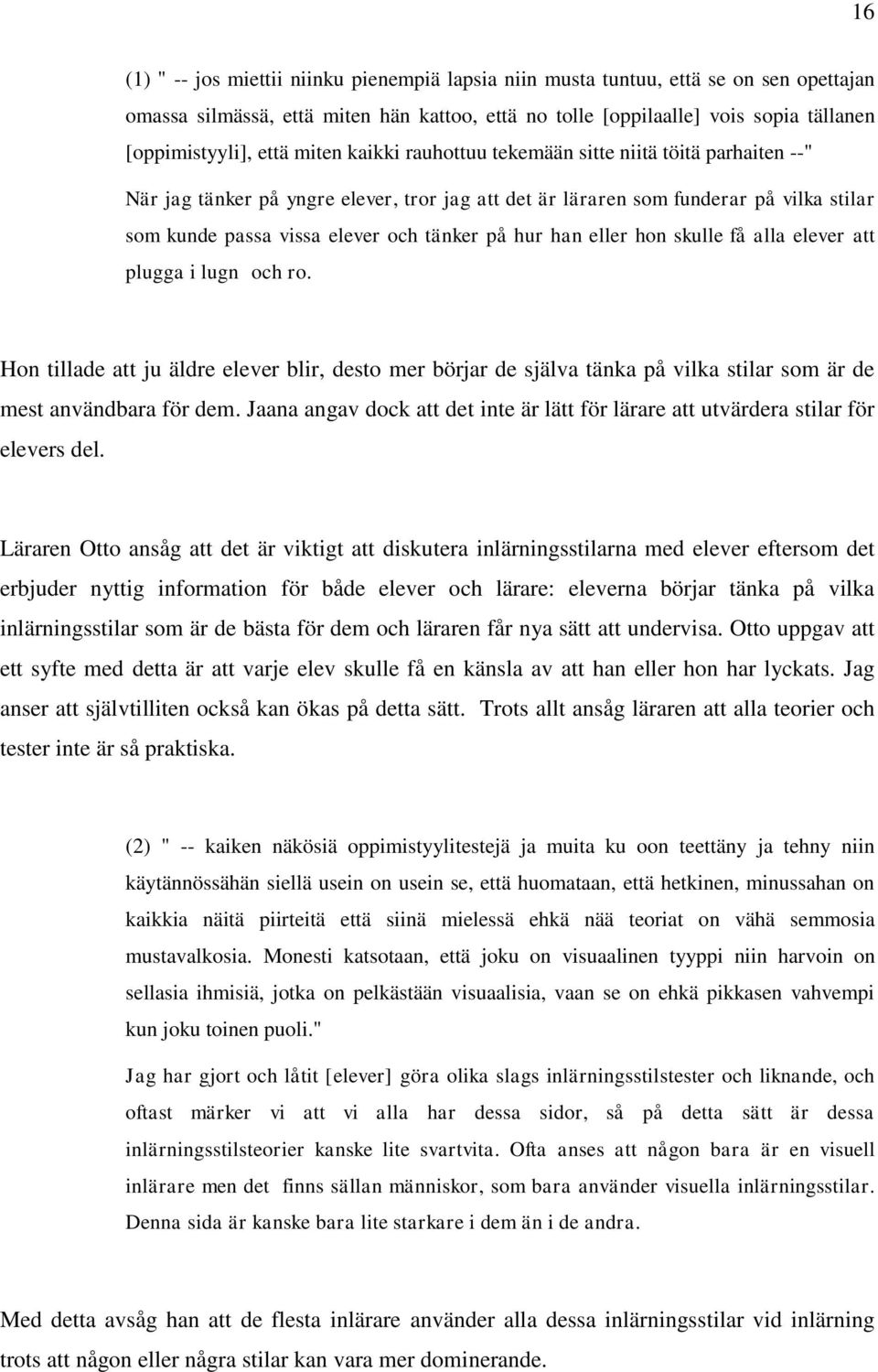 han eller hon skulle få alla elever att plugga i lugn och ro. Hon tillade att ju äldre elever blir, desto mer börjar de själva tänka på vilka stilar som är de mest användbara för dem.