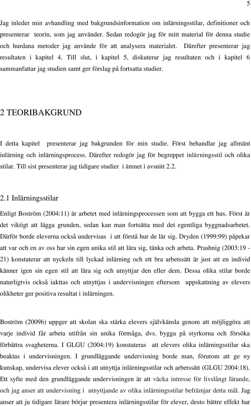 Till slut, i kapitel 5, diskuterar jag resultaten och i kapitel 6 sammanfattar jag studien samt ger förslag på fortsatta studier.