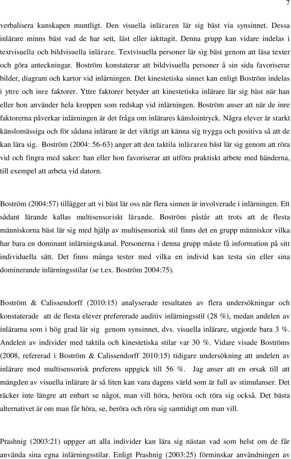 Boström konstaterar att bildvisuella personer å sin sida favoriserar bilder, diagram och kartor vid inlärningen. Det kinestetiska sinnet kan enligt Boström indelas i yttre och inre faktorer.