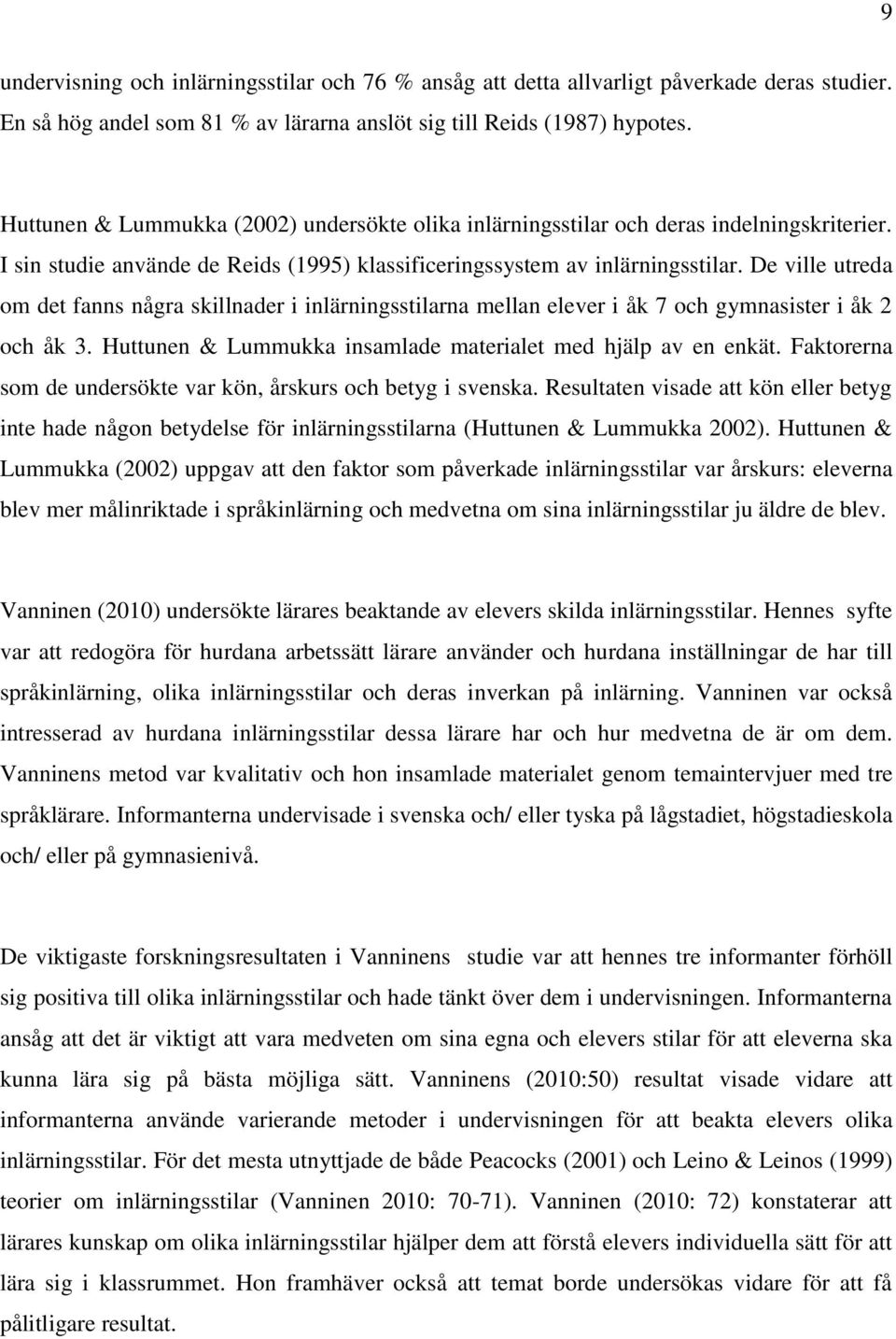 De ville utreda om det fanns några skillnader i inlärningsstilarna mellan elever i åk 7 och gymnasister i åk 2 och åk 3. Huttunen & Lummukka insamlade materialet med hjälp av en enkät.