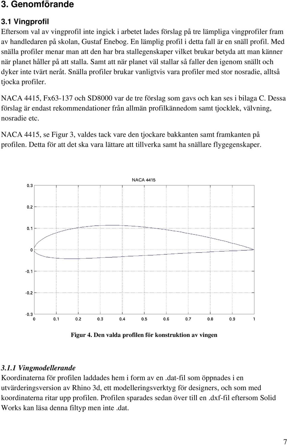 Samt att när planet väl stallar så faller den igenom snällt och dyker inte tvärt neråt. Snälla profiler brukar vanligtvis vara profiler med stor nosradie, alltså tjocka profiler.