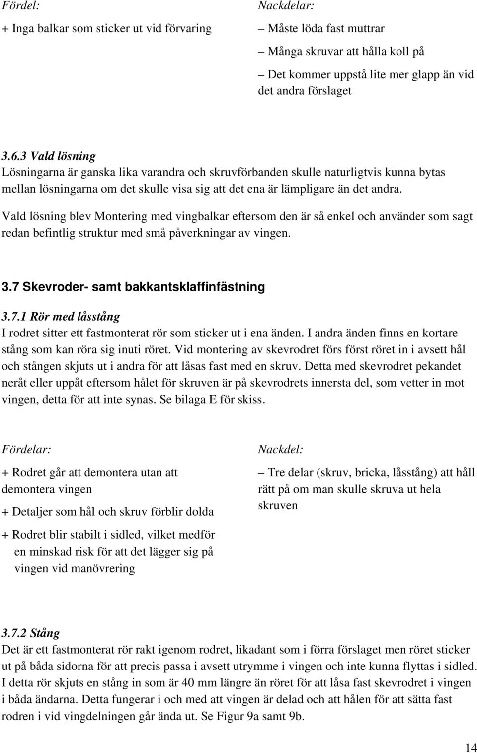 Vald lösning blev Montering med vingbalkar eftersom den är så enkel och använder som sagt redan befintlig struktur med små påverkningar av vingen. 3.7 