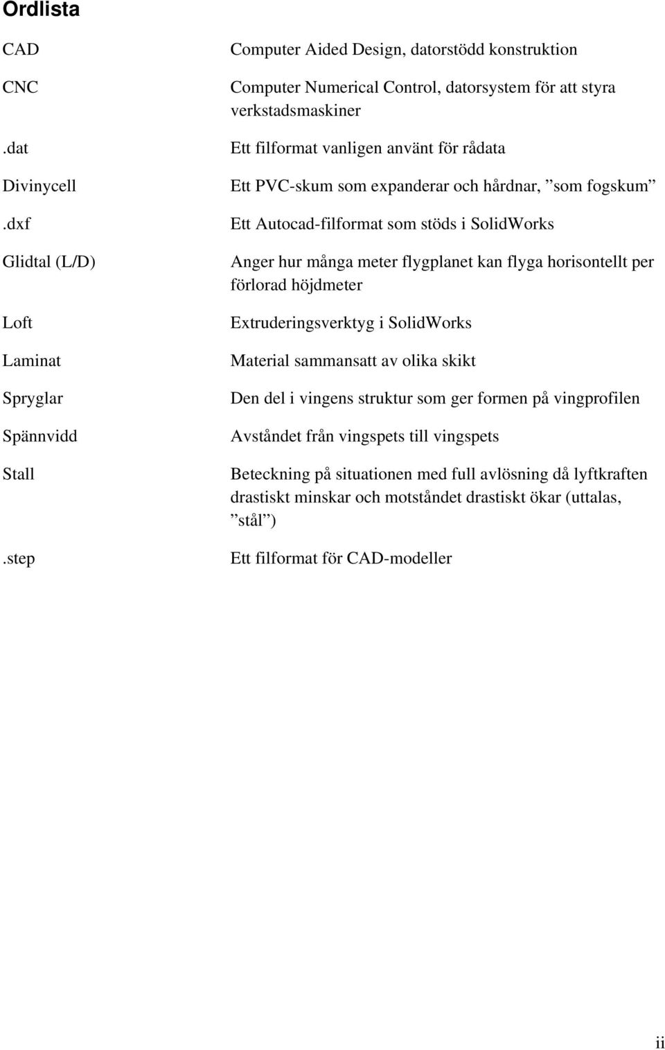 expanderar och hårdnar, som fogskum Ett Autocad-filformat som stöds i SolidWorks Anger hur många meter flygplanet kan flyga horisontellt per förlorad höjdmeter Extruderingsverktyg i