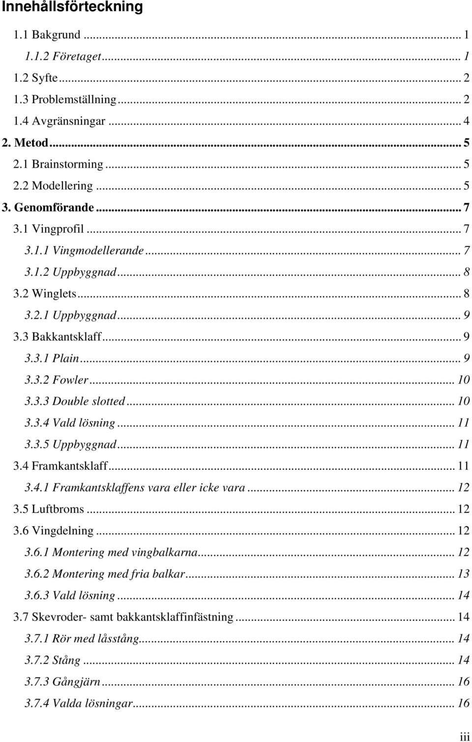 .. 10 3.3.4 Vald lösning... 11 3.3.5 Uppbyggnad... 11 3.4 Framkantsklaff... 11 3.4.1 Framkantsklaffens vara eller icke vara... 12 3.5 Luftbroms... 12 3.6 Vingdelning... 12 3.6.1 Montering med vingbalkarna.