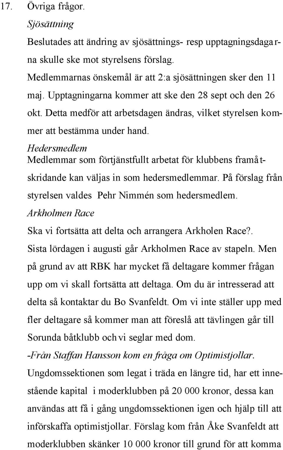 Hedersmedlem Medlemmar som förtjänstfullt arbetat för klubbens framå t- skridande kan väljas in som hedersmedlemmar. På förslag från styrelsen valdes Pehr Nimmén som hedersmedlem.