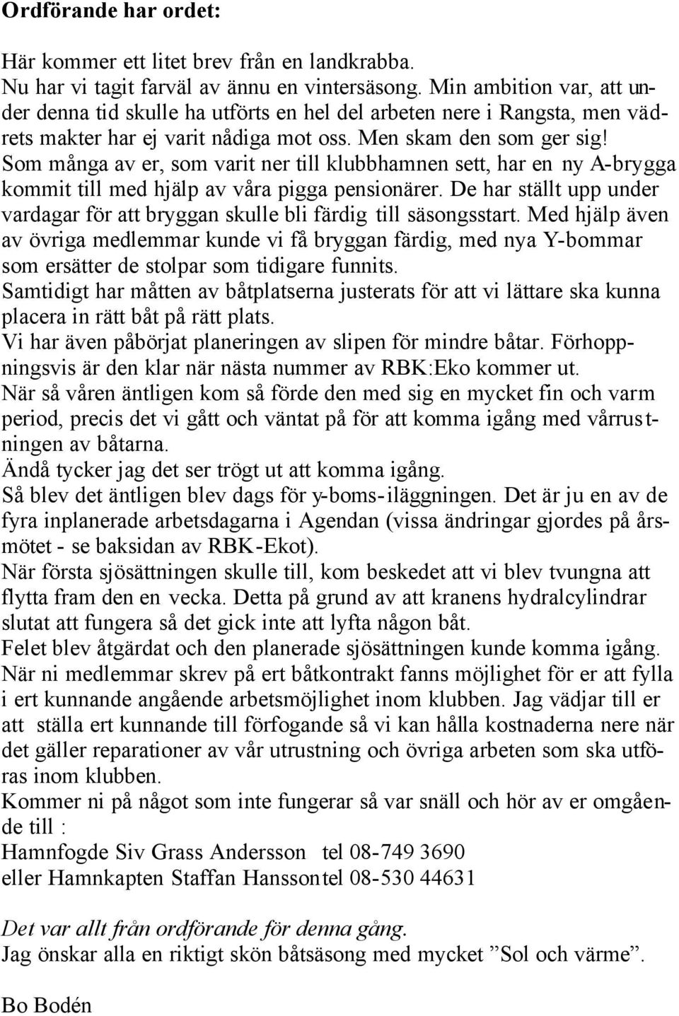 Som många av er, som varit ner till klubbhamnen sett, har en ny A-brygga kommit till med hjälp av våra pigga pensionärer.