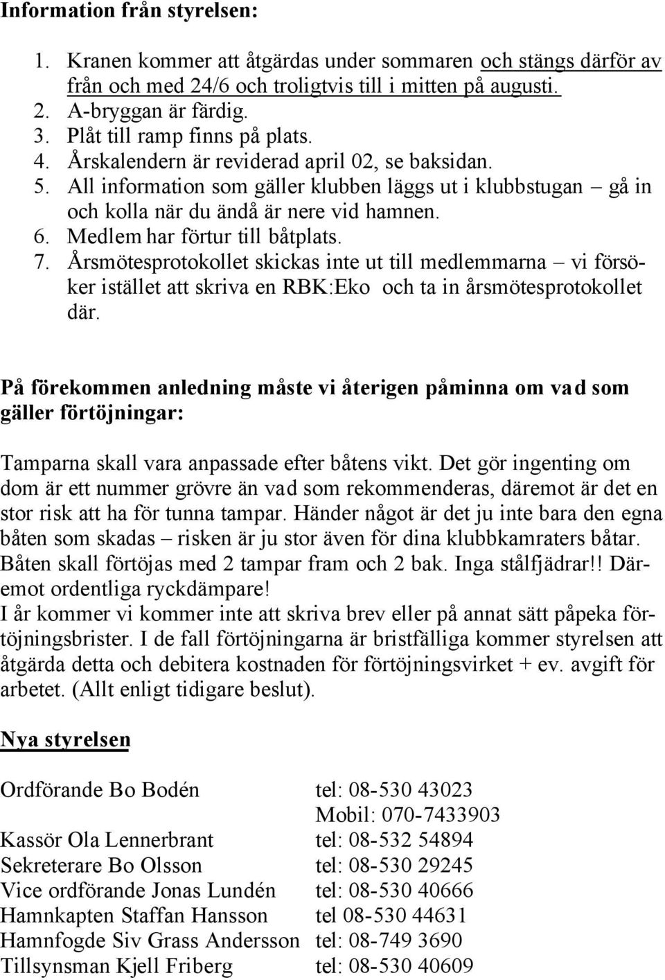 Medlem har förtur till båtplats. 7. Årsmötesprotokollet skickas inte ut till medlemmarna vi försöker istället att skriva en RBK:Eko och ta in årsmötesprotokollet där.