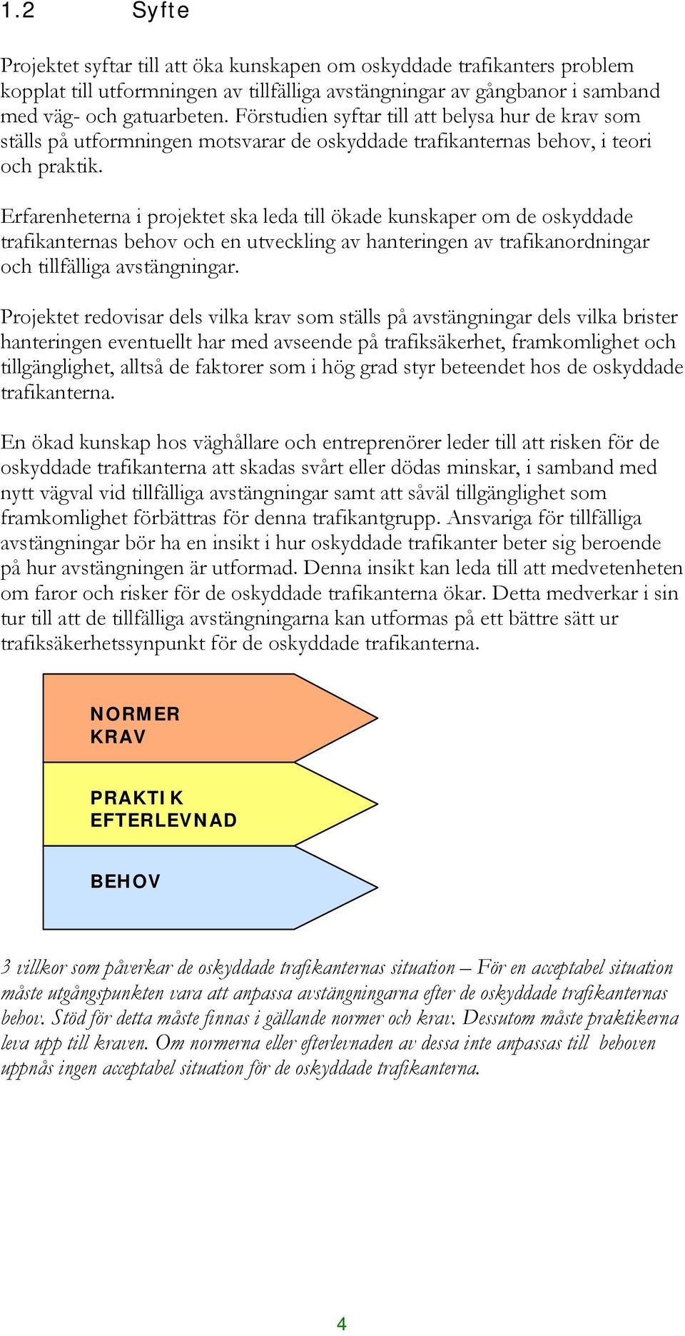 Erfarenheterna i projektet ska leda till ökade kunskaper om de oskyddade trafikanternas behov och en utveckling av hanteringen av trafikanordningar och tillfälliga avstängningar.