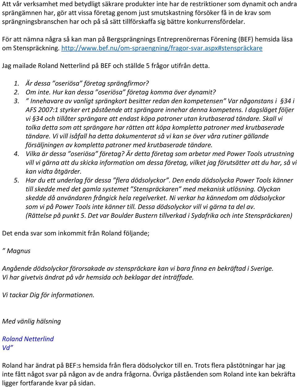 http://www.bef.nu/om-spraengning/fragor-svar.aspx#stenspräckare Jag mailade Roland Netterlind på BEF och ställde 5 frågor utifrån detta. 1. Är dessa oseriösa företag sprängfirmor? 2. Om inte.