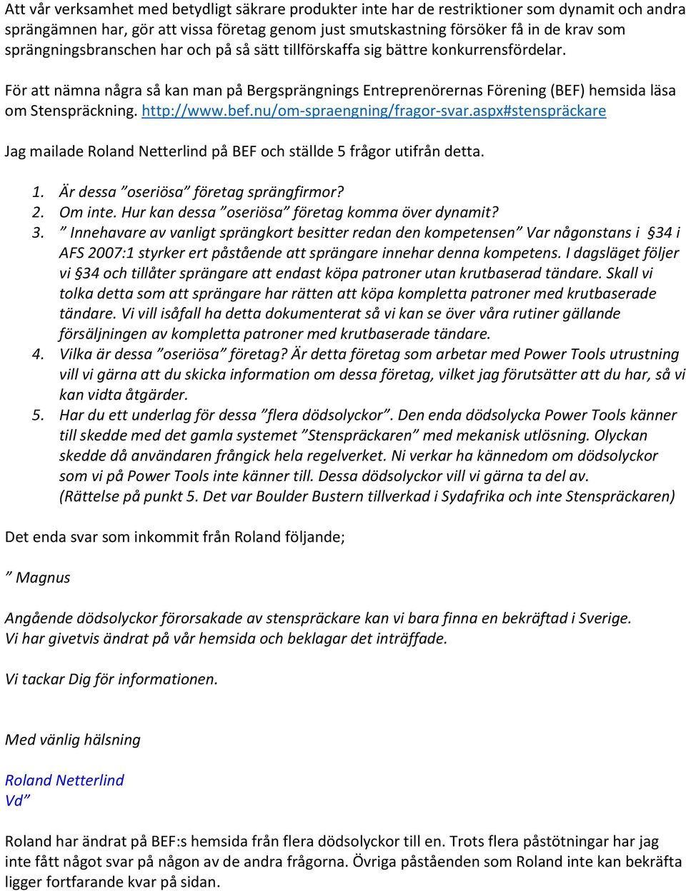 http://www.bef.nu/om-spraengning/fragor-svar.aspx#stenspräckare Jag mailade Roland Netterlind på BEF och ställde 5 frågor utifrån detta. 1. Är dessa oseriösa företag sprängfirmor? 2. Om inte.