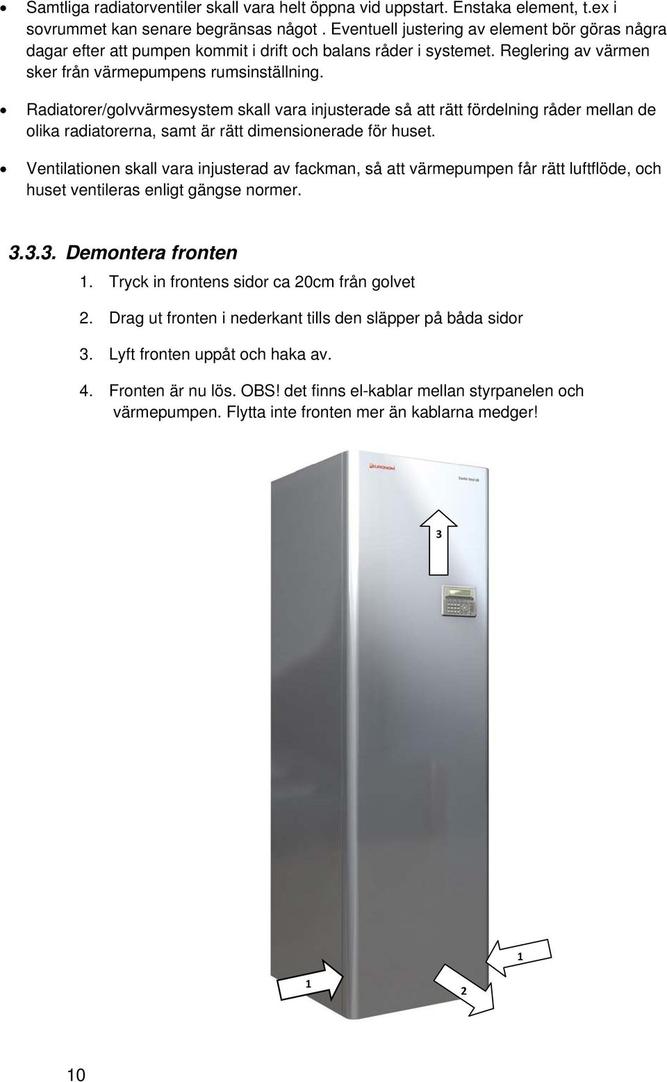 Radiatorer/golvvärmesystem skall vara injusterade så att rätt fördelning råder mellan de olika radiatorerna, samt är rätt dimensionerade för huset.