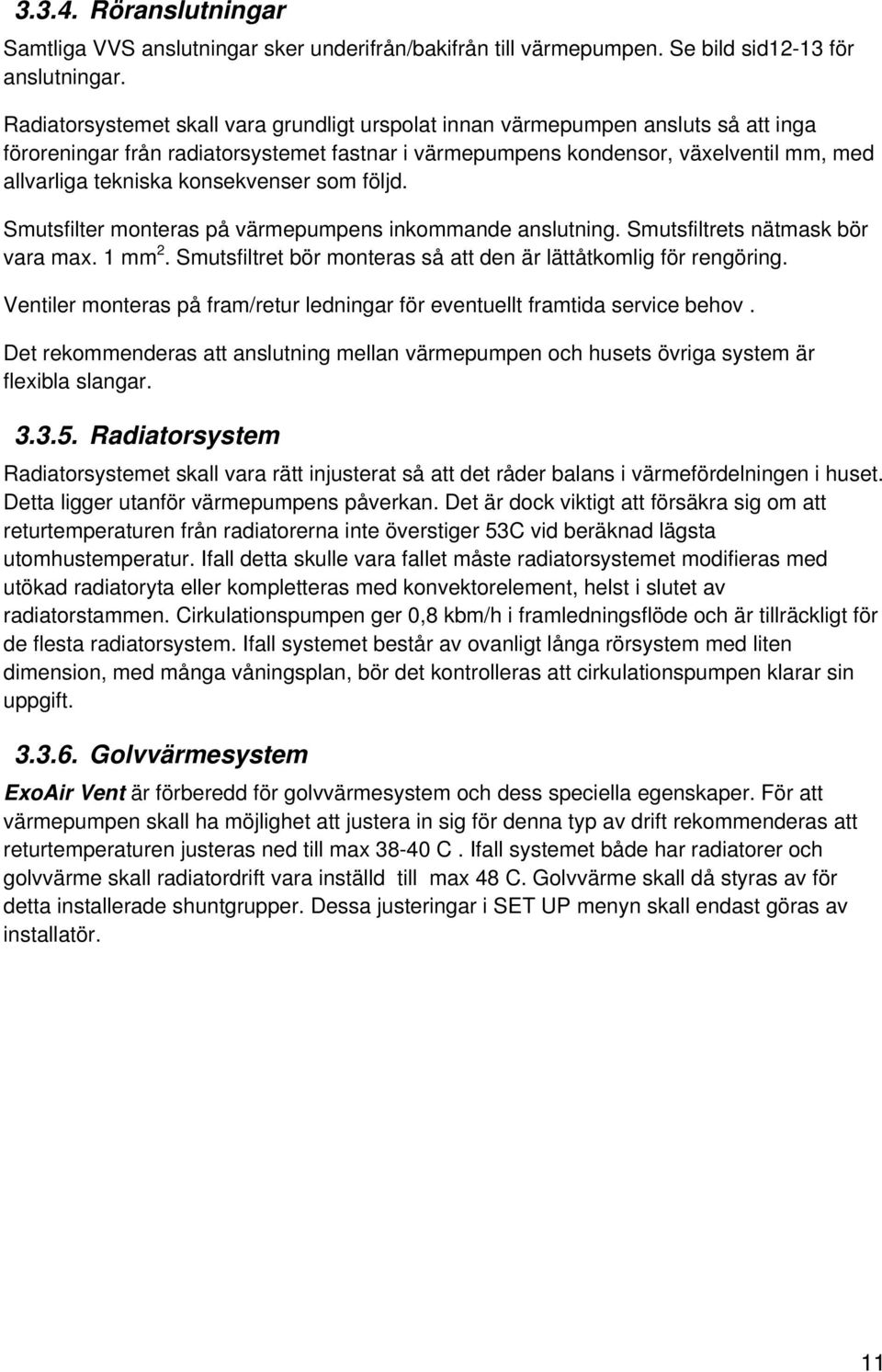 konsekvenser som följd. Smutsfilter monteras på värmepumpens inkommande anslutning. Smutsfiltrets nätmask bör vara max. 1 mm 2. Smutsfiltret bör monteras så att den är lättåtkomlig för rengöring.