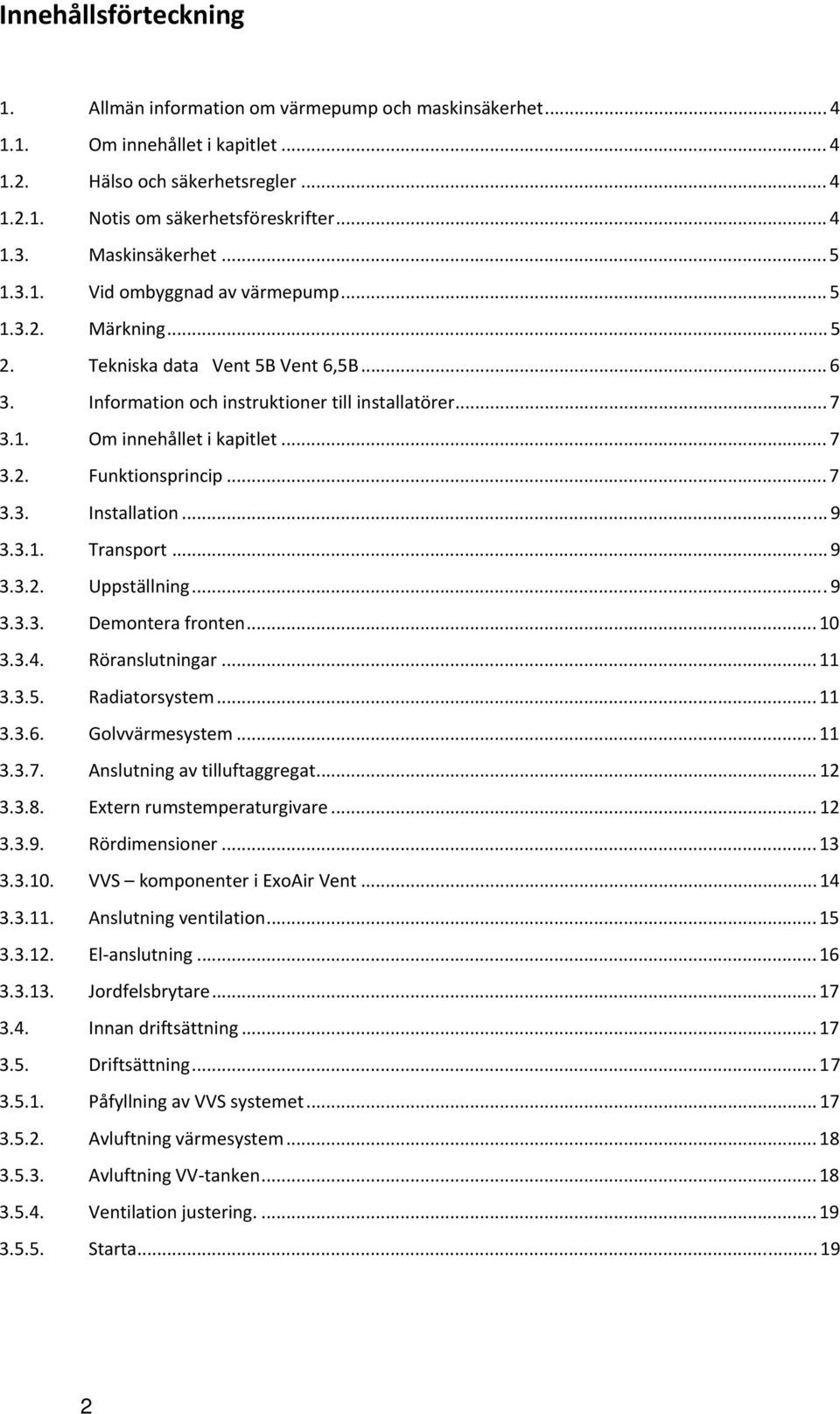 .. 7 3.2. Funktionsprincip... 7 3.3. Installation... 9 3.3.1. Transport... 9 3.3.2. Uppställning...9 3.3.3. Demontera fronten... 10 3.3.4. Röranslutningar... 11 3.3.5. Radiatorsystem... 11 3.3.6.