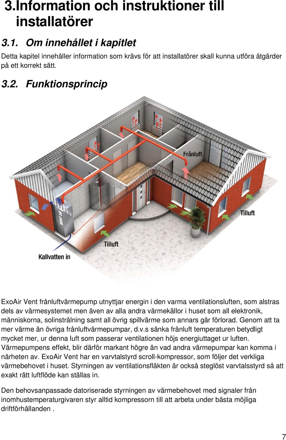 människorna, solinstrålning samt all övrig spillvärme som annars går förlorad. Genom att ta mer värme än övriga frånluftvärmepumpar, d.v.s sänka frånluft temperaturen betydligt mycket mer, ur denna luft som passerar ventilationen höjs energiuttaget ur luften.