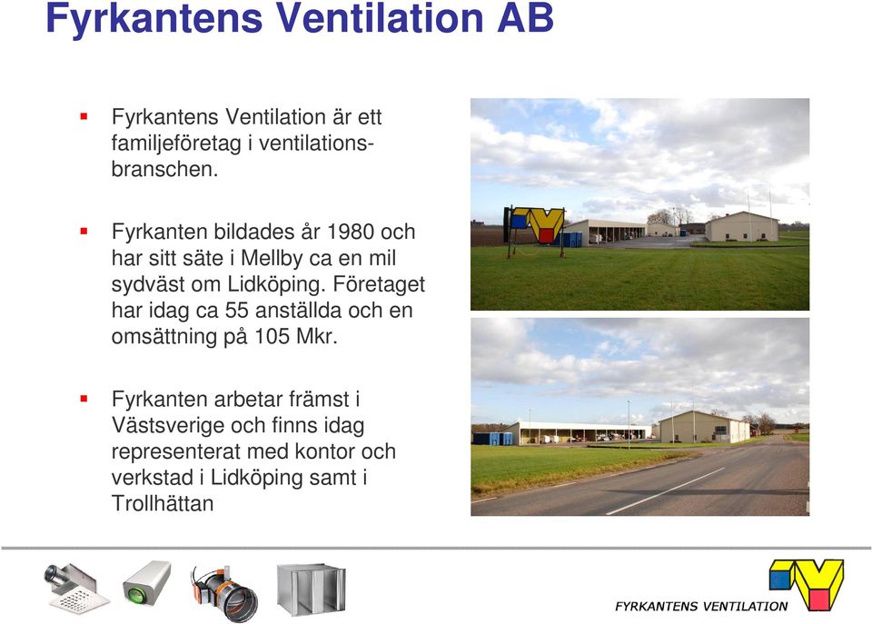 Fyrkanten bildades år 1980 och har sitt säte i Mellby ca en mil sydväst om Lidköping.