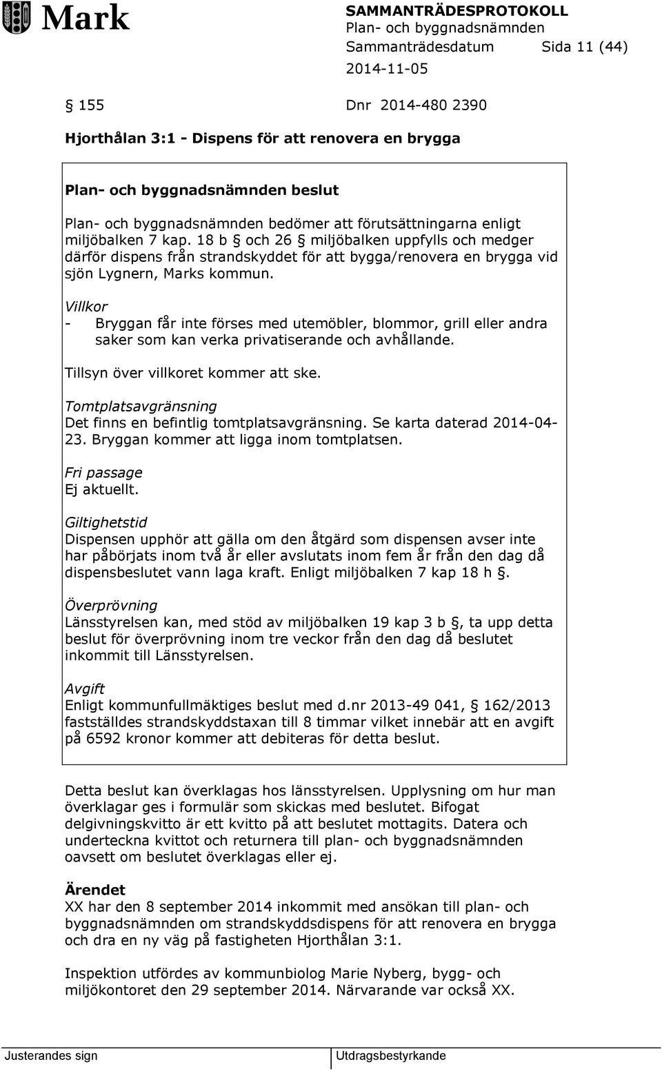 Villkor - Bryggan får inte förses med utemöbler, blommor, grill eller andra saker som kan verka privatiserande och avhållande. Tillsyn över villkoret kommer att ske.