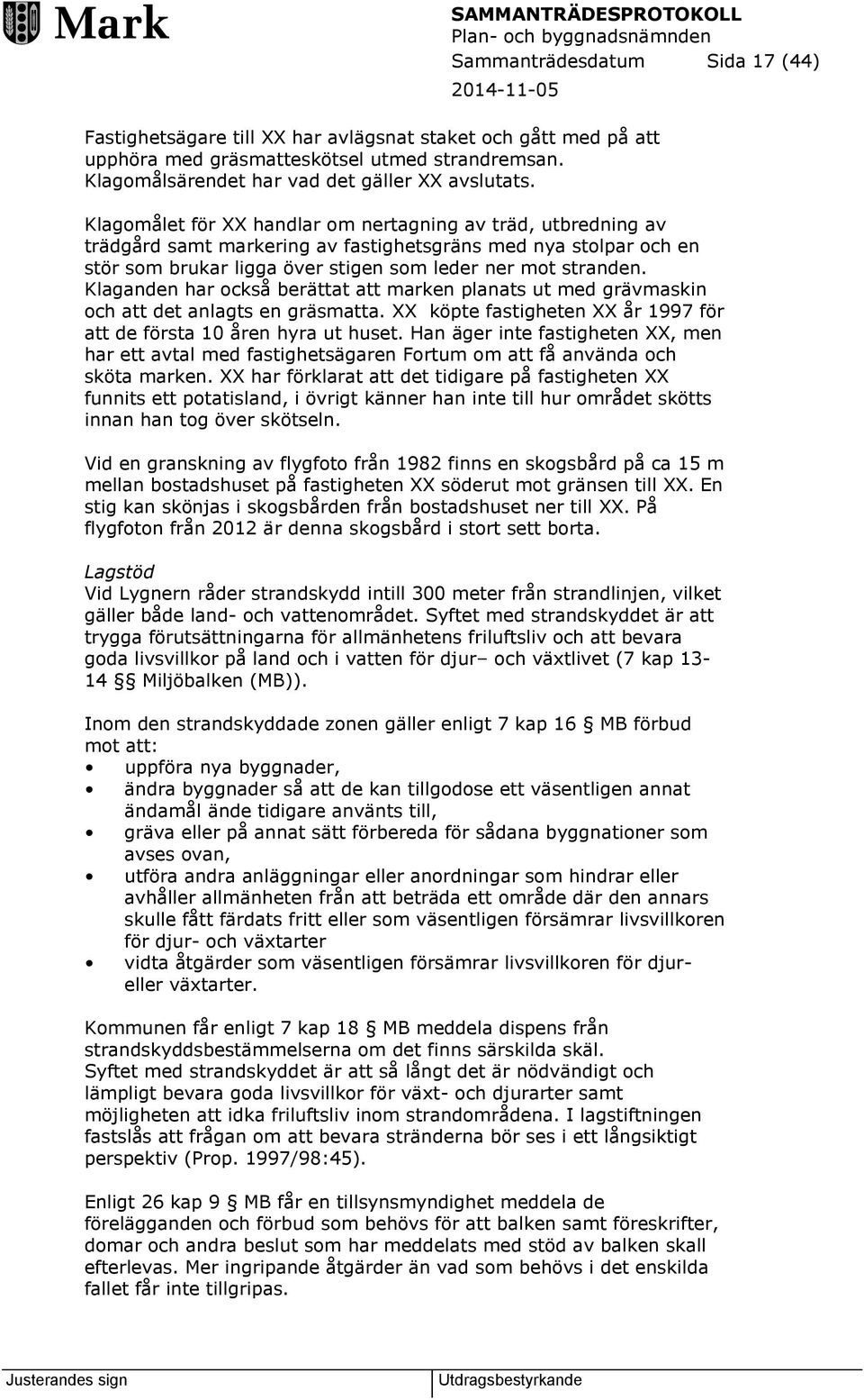 Klaganden har också berättat att marken planats ut med grävmaskin och att det anlagts en gräsmatta. XX köpte fastigheten XX år 1997 för att de första 10 åren hyra ut huset.