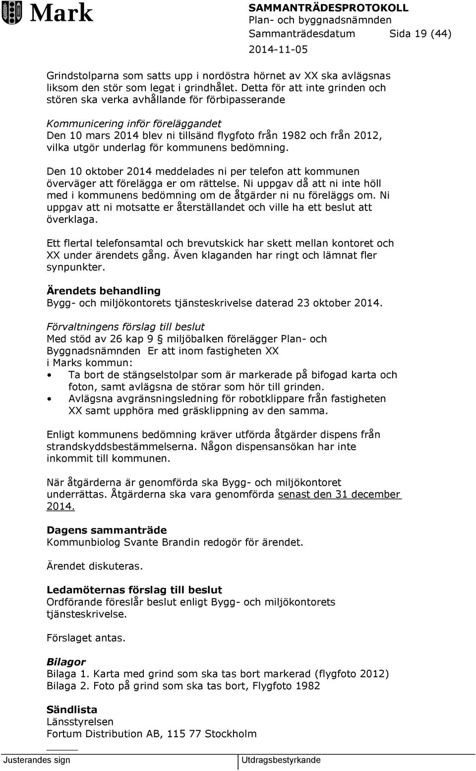 underlag för kommunens bedömning. Den 10 oktober 2014 meddelades ni per telefon att kommunen överväger att förelägga er om rättelse.