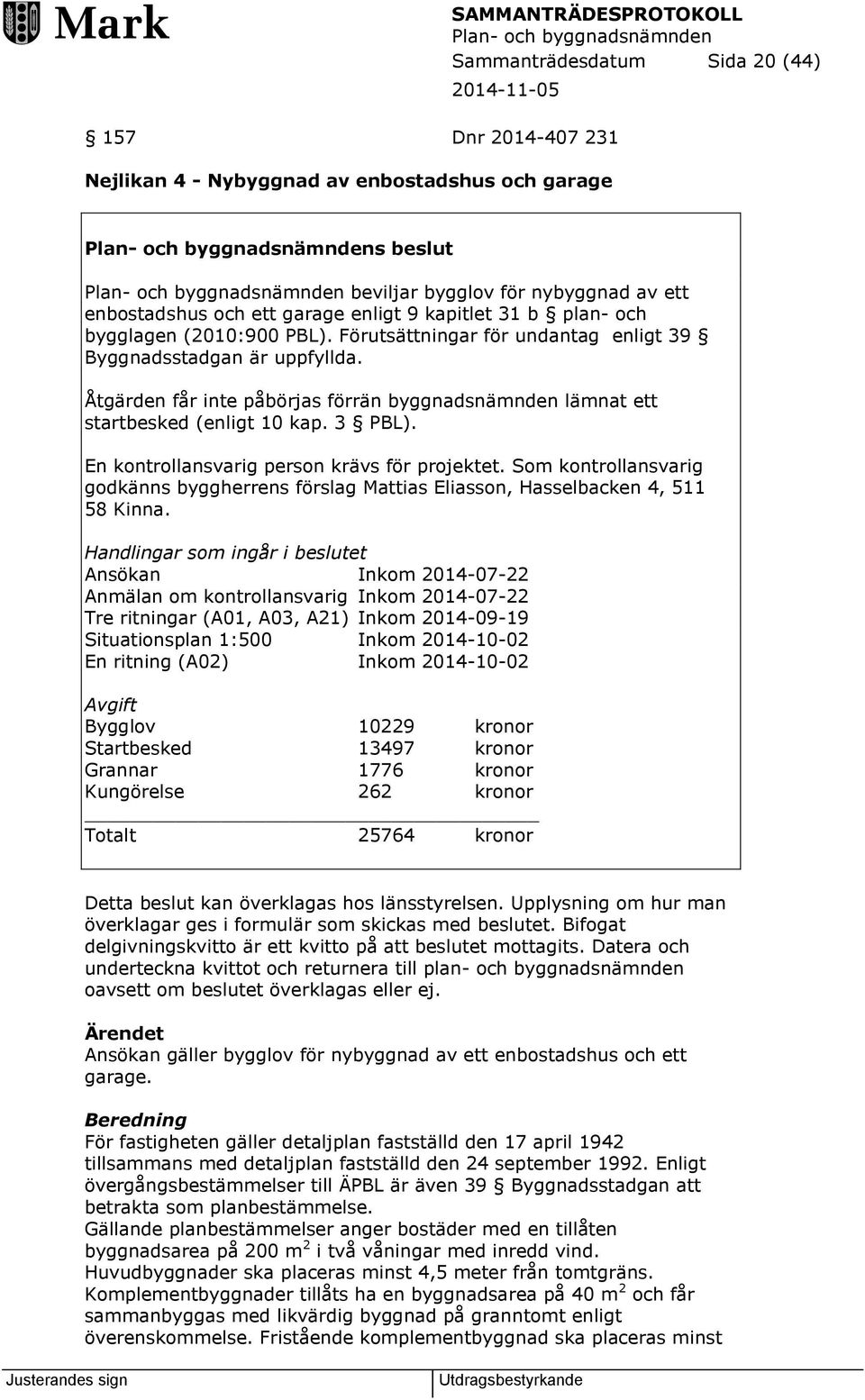 3 PBL). En kontrollansvarig person krävs för projektet. Som kontrollansvarig godkänns byggherrens förslag Mattias Eliasson, Hasselbacken 4, 511 58 Kinna.