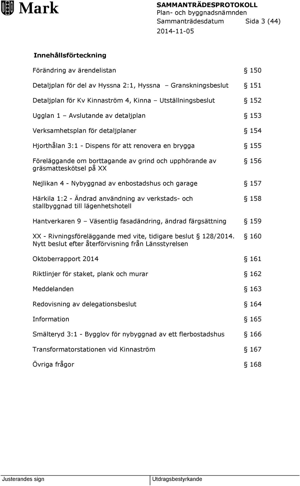 upphörande av gräsmatteskötsel på XX 156 Nejlikan 4 - Nybyggnad av enbostadshus och garage 157 Härkila 1:2 - Ändrad användning av verkstads- och stallbyggnad till lägenhetshotell 158 Hantverkaren 9