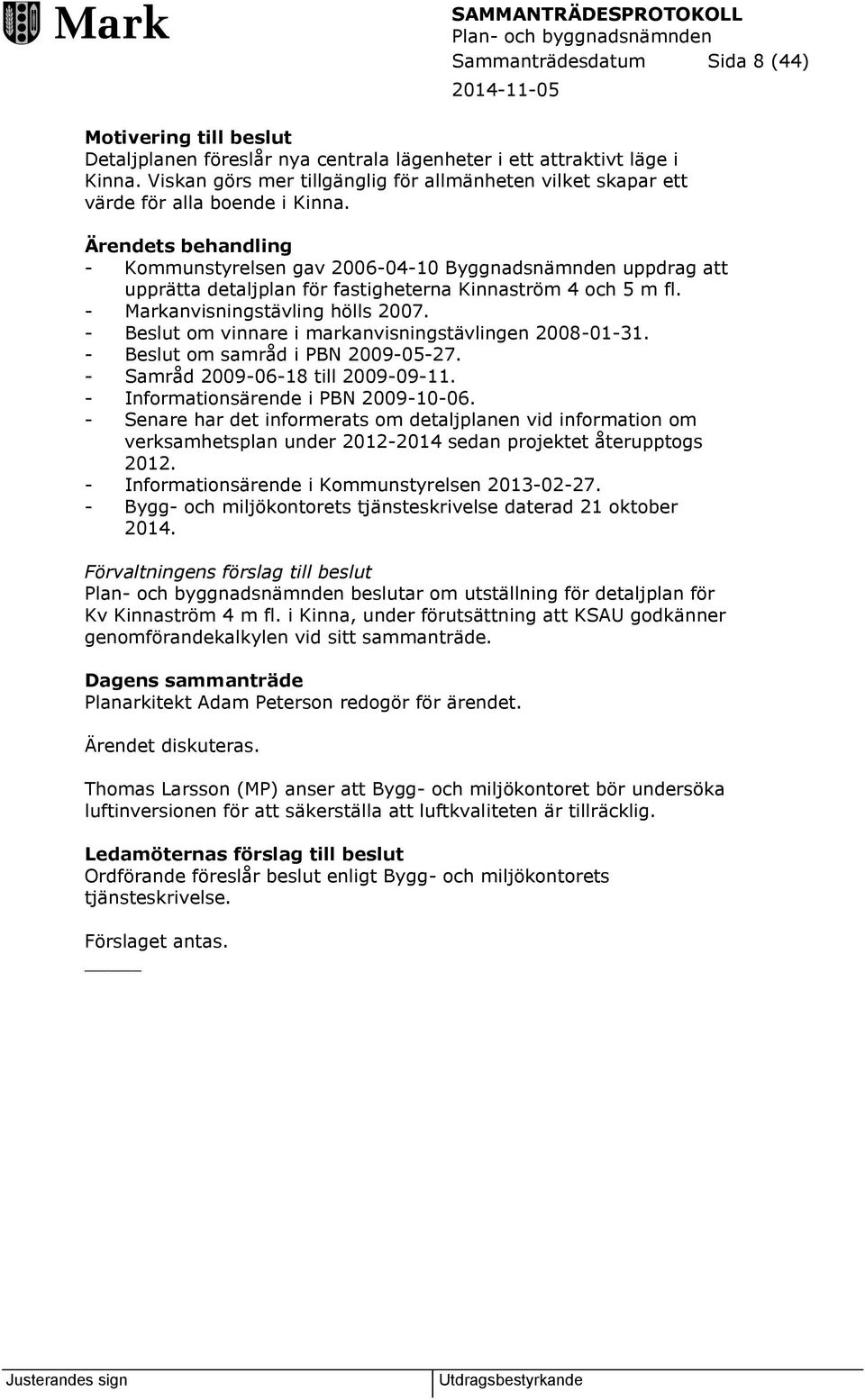 Ärendets behandling - Kommunstyrelsen gav 2006-04-10 Byggnadsnämnden uppdrag att upprätta detaljplan för fastigheterna Kinnaström 4 och 5 m fl. - Markanvisningstävling hölls 2007.