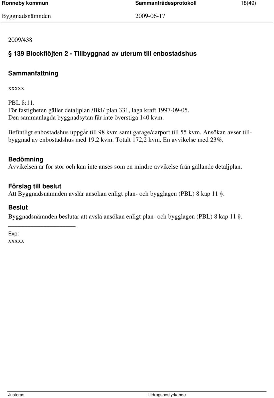 Befintligt enbostadshus uppgår till 98 kvm samt garage/carport till 55 kvm. Ansökan avser tillbyggnad av enbostadshus med 19,2 kvm. Totalt 172,2 kvm. En avvikelse med 23%.