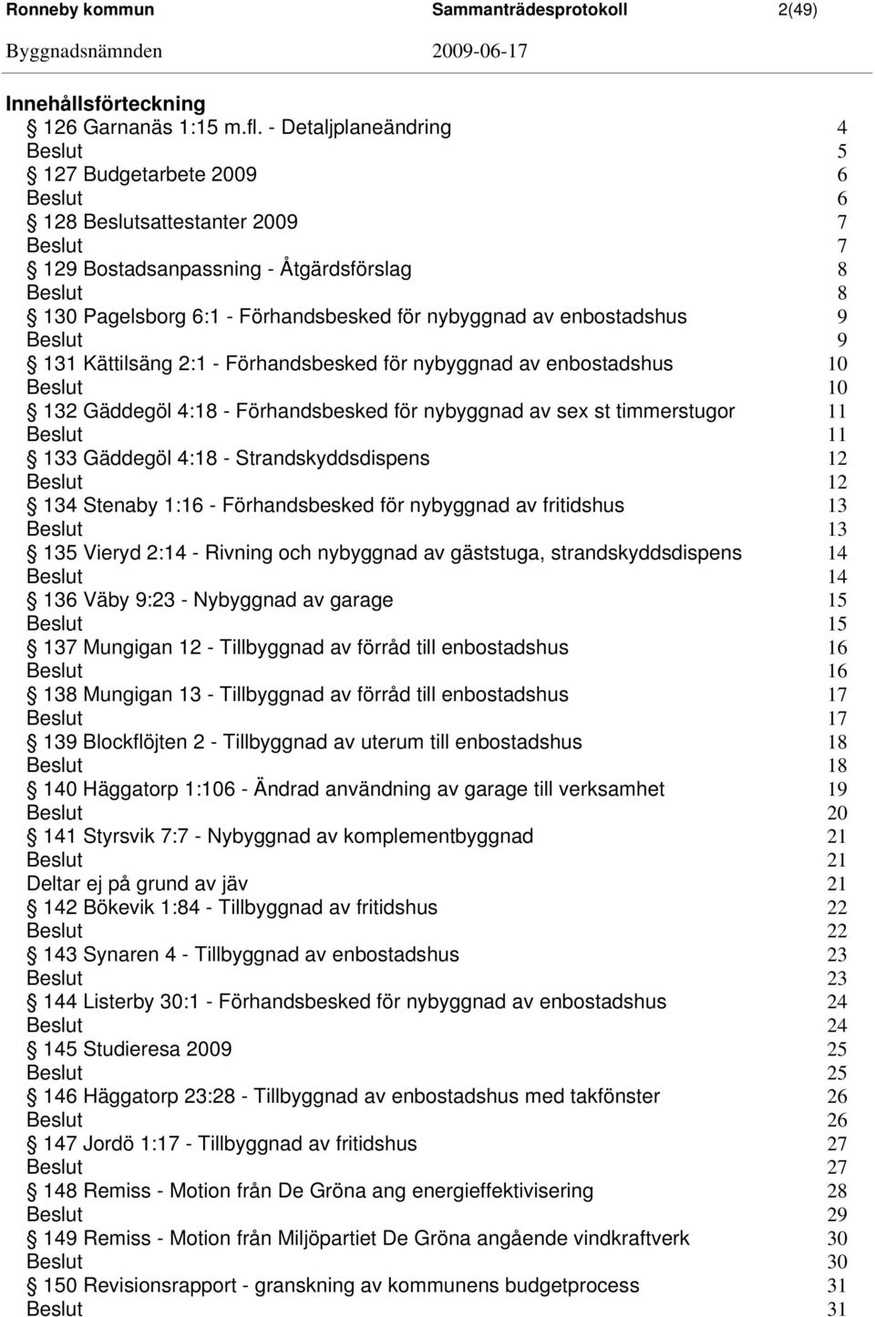 Kättilsäng 2:1 - Förhandsbesked för nybyggnad av enbostadshus 10 10 132 Gäddegöl 4:18 - Förhandsbesked för nybyggnad av sex st timmerstugor 11 11 133 Gäddegöl 4:18 - Strandskyddsdispens 12 12 134